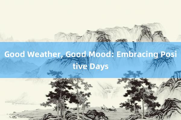 Good Weather， Good Mood: Embracing Positive Days